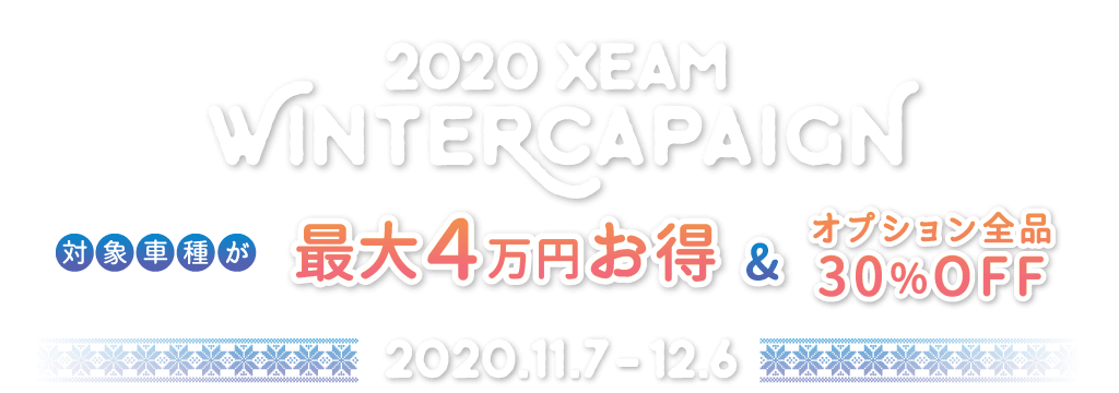 XEAM ウィンターキャンペーン 対象車種が最大4万円お得＆オプション全品30%OFF