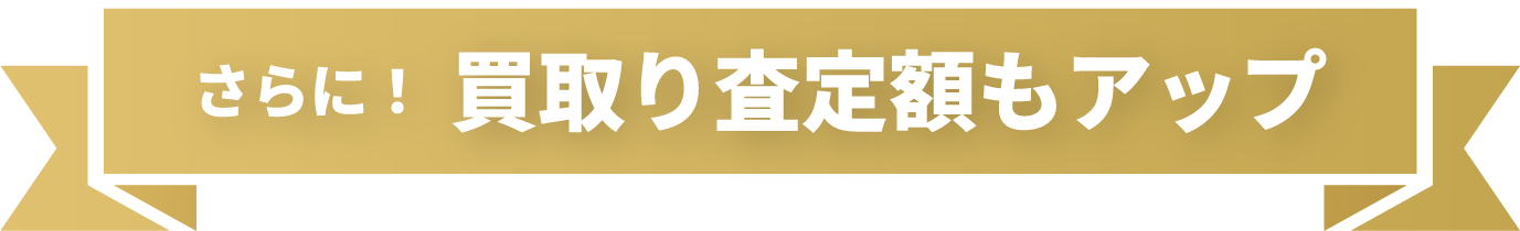 さらに！買取り査定額もアップ