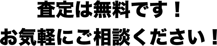 査定は無料です！お気軽にご相談ください！