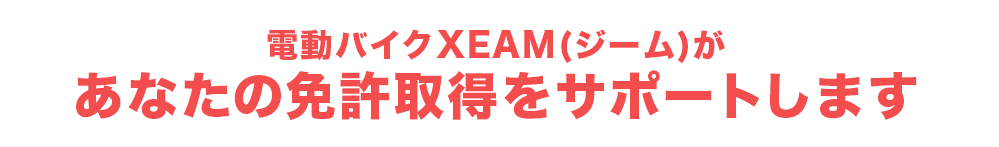 電動バイクXEAM(ジーム)があなたの免許取得をサポートします