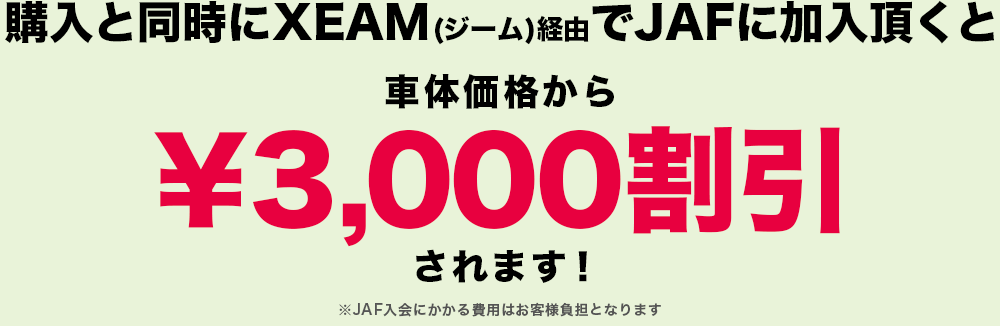 購入と同時にXEAM (ジーム)経由でJAFに加入頂くと車体価格から￥3,000割引されます！