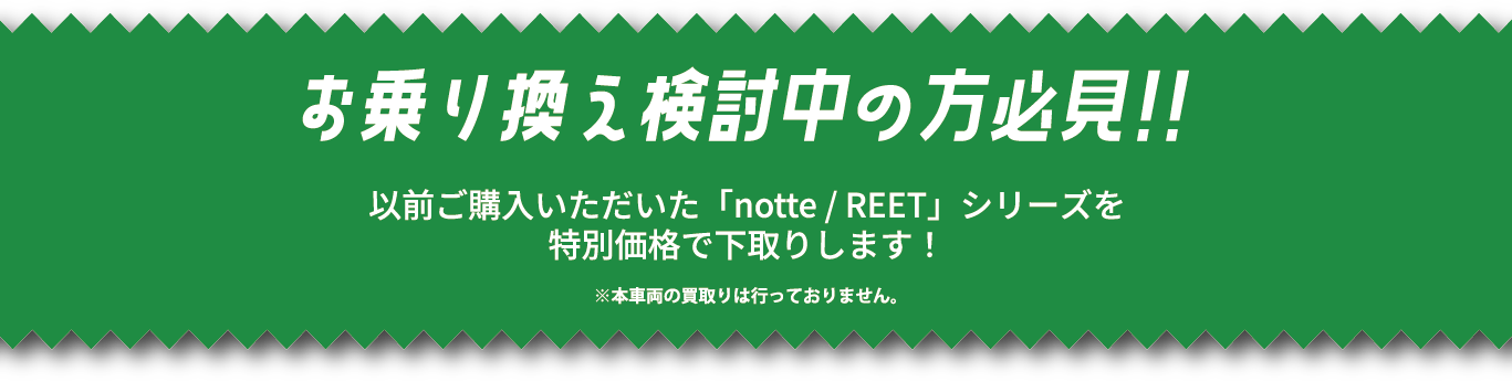 お乗り換え検討中の方必見!!以前ご購入いただいた「notte/REET」シリーズを特別価格で下取りします!