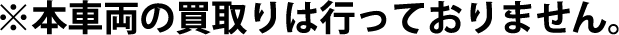 ※本車両の買取りは行っておりません。